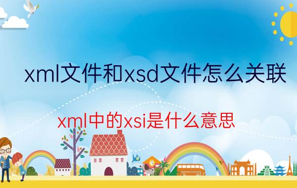 xml文件和xsd文件怎么关联 xml中的xsi是什么意思？